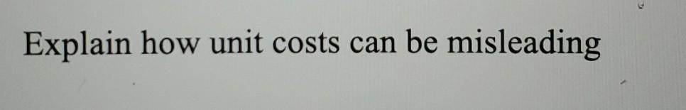 Solved Explain How Unit Costs Can Be Misleading Discuss Chegg