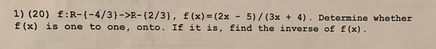 1) (20) f:R-(-4/3)->R-(2/3), f(x) = (2x - f(x) įs。ne to one, onto. If it is, find 5)/ (3x + 4). Determine whether the inverse