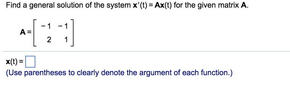 Find a general solution of the system x(t) = Ax(t) for the given matrix A. 1-1 x(t)- (Use parentheses to clearly denote the argument of each function.)