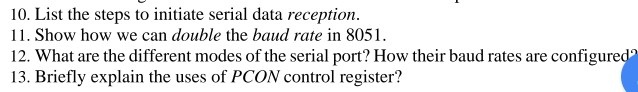 10. List the steps to initiate serial data reception 11. Show how we can double the baud rate in 8051 13. Briefly explain the