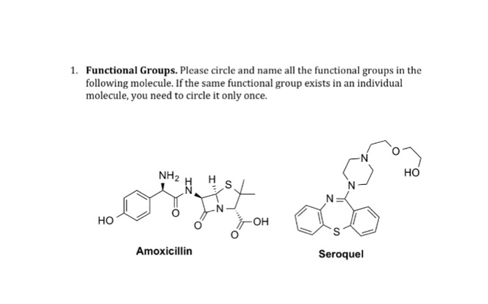 Functional Groups. Please circle and name all the functional groups in the following molecule. If the same functional group exists in an individual molecule, you need to circle it only once. 1. HO 2 H H OH Amoxicillin Seroquel