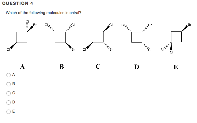 QUESTION 4 Which of the following molecules is chiral? CI CI Br Cl Br C Br CI CI