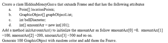 Create a class HiddenMoneyGame that extends Frame and that has the following attributes a. Poin] locationPoints; b. GraphicOb