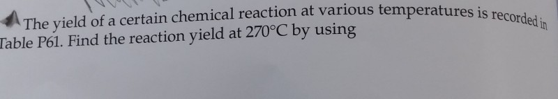 The yield of a certain chemical reaction at various temperatures is Table P61. Find the reaction yield at 270°C by using