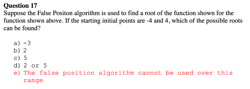 Question 17 Suppose the False Positon algorithm is used to find a root of the function shown for the function shown above. If