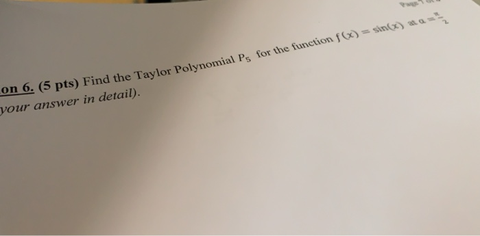ME (5 pts) Find the Taylor Polynomial Ps for the function f (x) = sin (x)a. vour answer in detail). 2