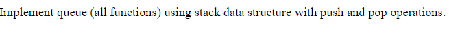 Implement queue (all functions) using stack data structure with push and pop operations.