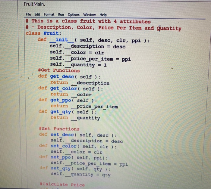 FruitMain. File Edit Format Run Options Window Help # This is a class fruit with 4 attributes # -Description, Color, Price Pe