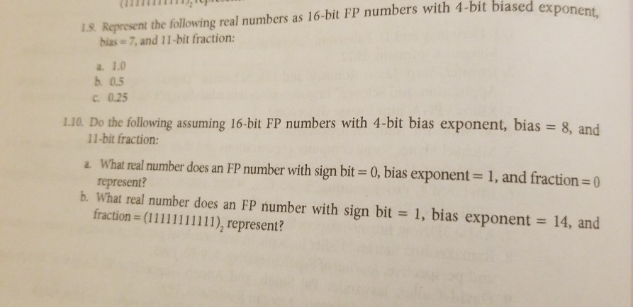 biased exponent, 1s Represent the following real numbers as 16-bit FP numbers with 4-bit bias- 7, and 11-bit fraction: a. 1.0