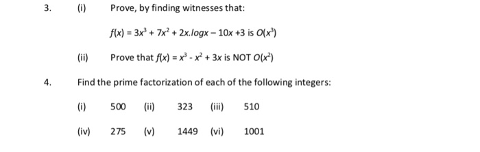 Prove, by finding witnesses that: fx) 3x7x2 + 2x.logx - 10x +3 is O(x) (i) Prove that f)3x is NOT ) 4 Find the prime factorization of each of the following integers: () 500 323 510 (iv) 275 v) 1449 1001