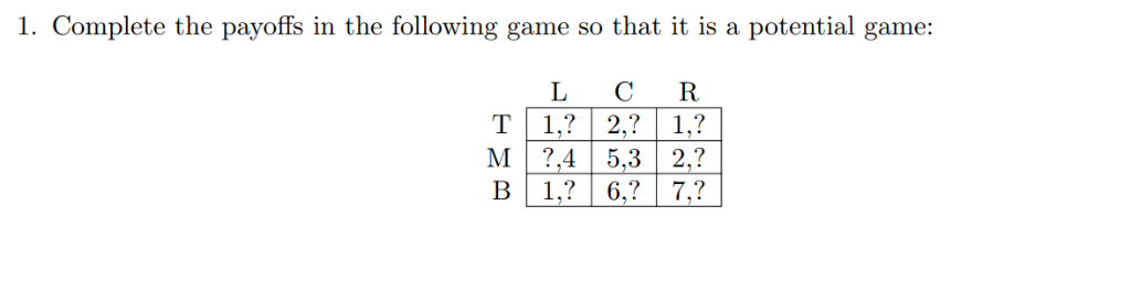 1. Complete the payoffs in the following game so that it is a potential game: L C R 1 M ,45,32,?