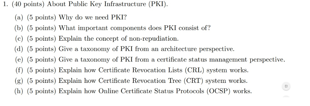 1. (40 points) About Public Key Infrastructure (PKI (a) (5 points) Why do we need PKI? (b) (5 points) What important componen