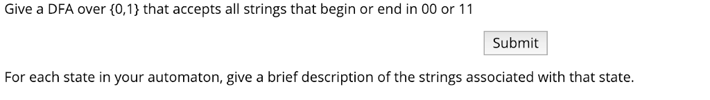 Give a DFA over 10,1 that accepts all strings that begin or end in 00 or 11 Submit For each state in your automaton, give a brief description of the strings associated with that state.