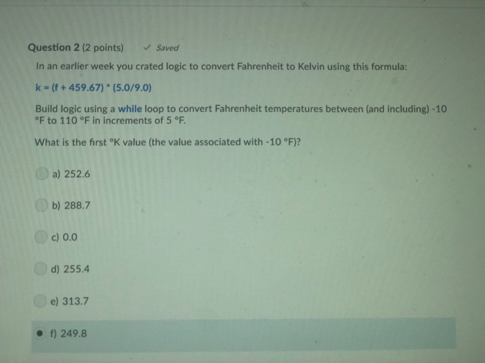 Question 2 (2 points) Saved In an earlier week you crated logic to convert Fahrenheit to Kelvin using this formula: k (f+ 459