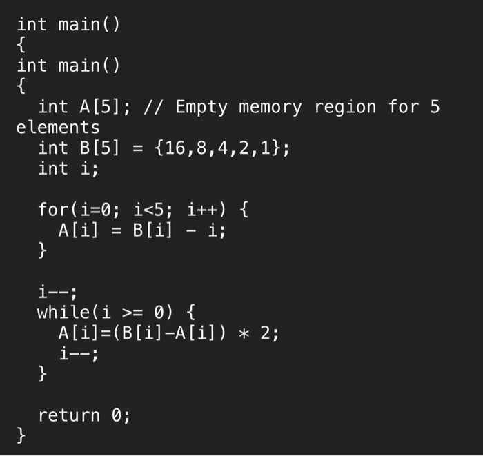 int main() int main() int A[5]; // Empty memory region for 5 elements int B[5]116,8,4,2,1]; int i; for(i-0; i<5; i++) { while
