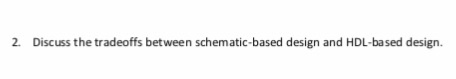 2. Discuss the tradeoffs between schematic-based design and HDL-based design.