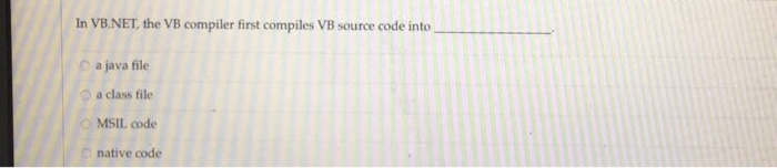 In VB.NET, the VB compiler first compiles VB source code into O a java file a class file MSIL code native code
