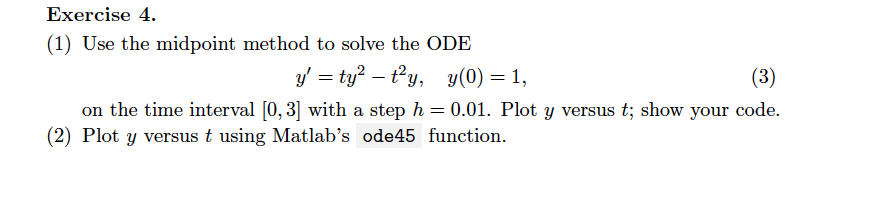 Exercise 4 (1) Use the midpoint method to solve the ODE on the time interval [0, 3] with a step h 0.01. Plot y versus t; show