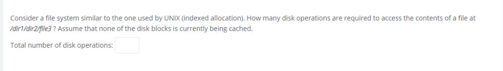 Consider a file system similar to the one used by UNIX (indexed allocation). How many disk operations are required to access