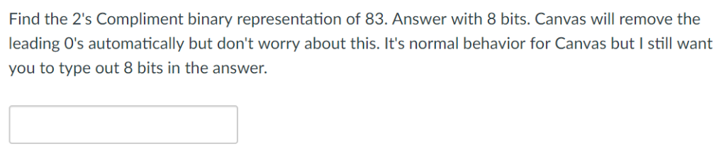 Find the 2s Compliment binary representation of 83. Answer with 8 bits. Canvas will remove the leading Os automatically but