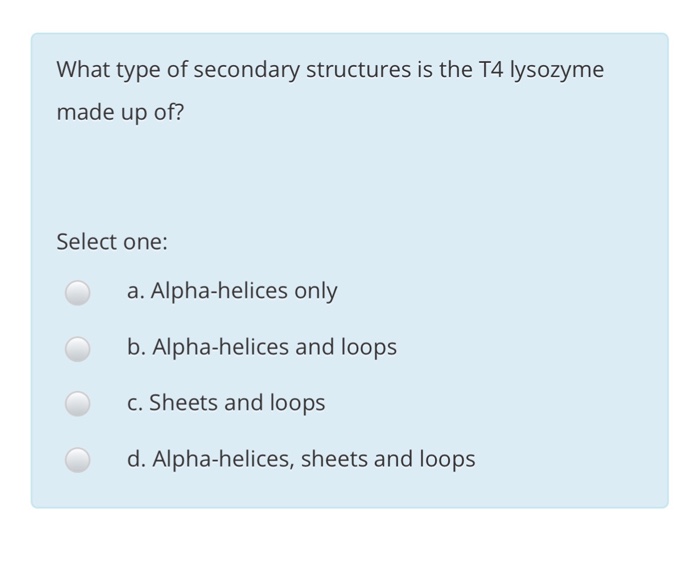 What type of secondary structures is the T4 lysozyme made up of? Select one: a. Alpha-helices only b. Alpha-helices and loops c. Sheets and loops d. Alpha-helices, sheets and loops