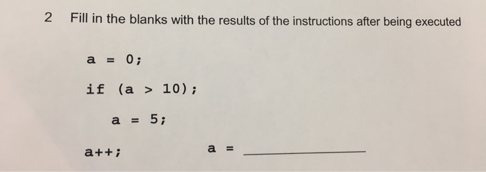 2 Fill in the blanks with the results of the instructions after being executed 0; if (a > 10) a 5; a a++i