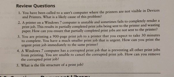 Review Questions called to a users computer where the printers are not visible in Devices 1. You have bee and Printers. What