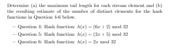 Determine (a) the maximum tail length for cach stream element and (b) functions in Question 1-6 below. Question 1: Hash funct