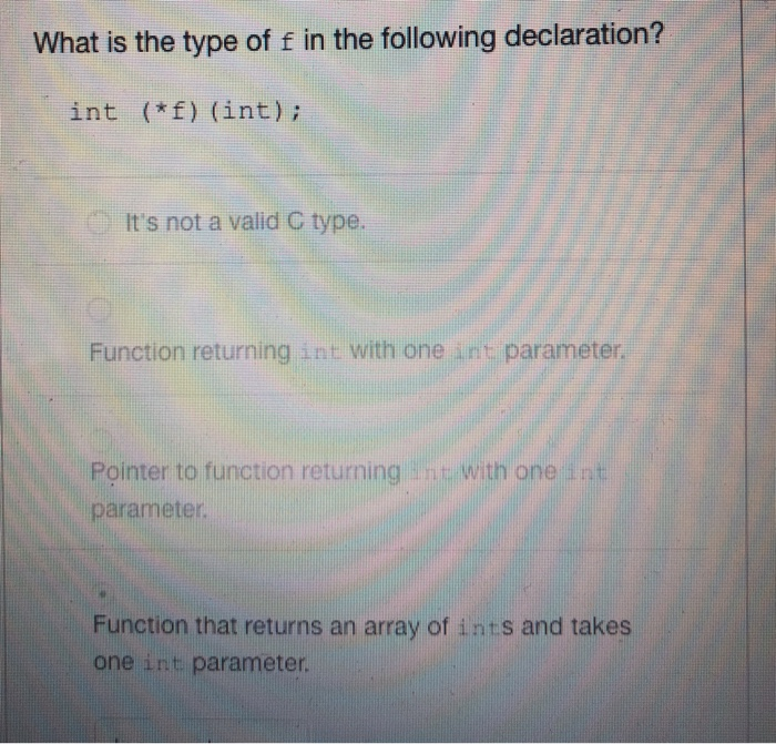 What is the type of f in the following declaration? int (*f) (int) Its not a valid C type. Function returning int with one i