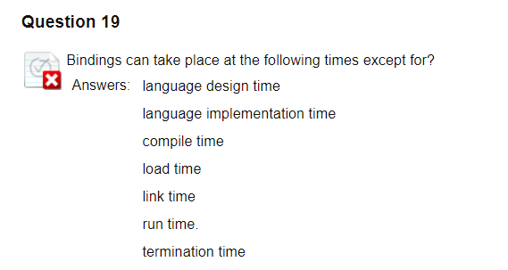 Question 19 Bindings can take place at the following times except for? Answers: language design time language implementation