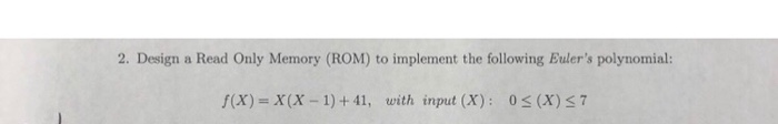 2. Design a Read Only Memory (ROM) to implement the following Eulers polynomial: f(X)- X(X-1)+41, with input (X): 0s (X)S7