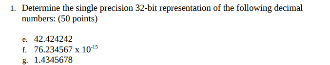 Determine the single precision 32-bit representation of the following decimal numbers: (50 points) 1. e. 42.424242 f. 76.2345