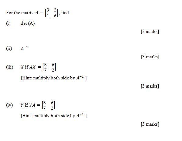 For the matrix A-r ) det (A) 리.find 2 3 marks] (ii) A 3 marks] (ii) Xif Ax-[5 [Hint: multiply both side by A-1 ] [3 marks] (iv) YifYA [Hint: multiply both side by A-1 ] 3 marks]