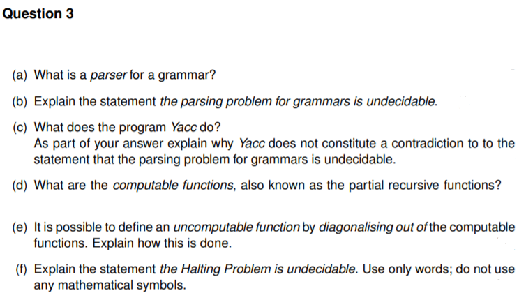 Question 3 (a) What is a parser for a grammar? (b) Explain the statement the parsing problem for grammars is undecidable. (c)