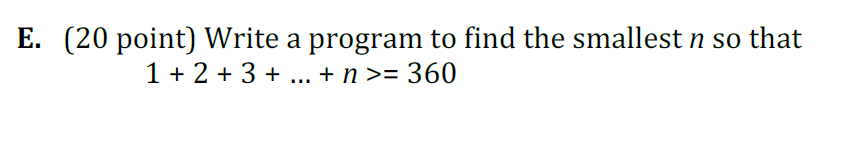 E. (20 point) Write a program to find the smallest n so that 1+2+3... n 360