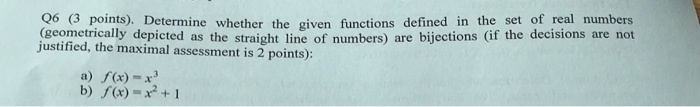 00 (g points). Determine whether the given functions defined in the set of real numbers geometrically depicted as the straight line of numbers) are bijections (if the decisions are not justified, the maximal assessment is 2 points): a) f(x)-x