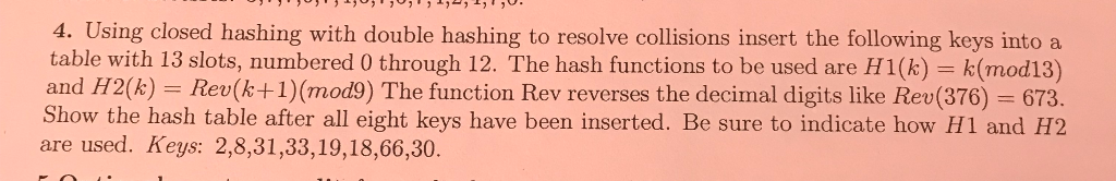 4. Using closed hashing with double hashing to resolve collisions insert the following keys into a table with 13 slots, numbe