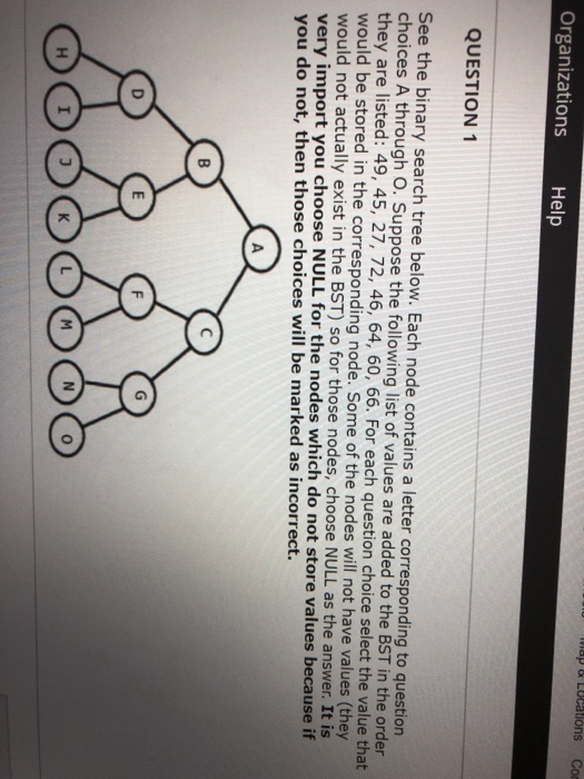 Organizations Help QUESTION1 See the binary search tree below. Each node contains a letter corresponding to question choices