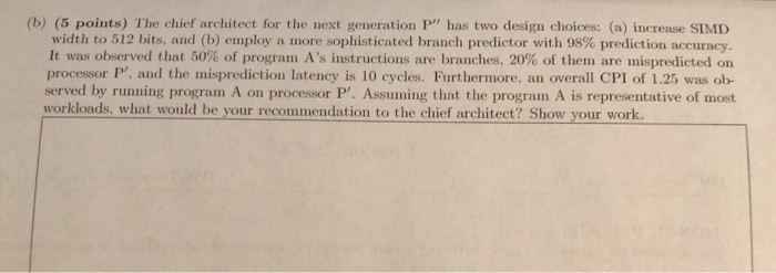 (b) (5 points) The chief architect for the next generation P has two design choices: (a) increase SIMI width to 512 bits, an