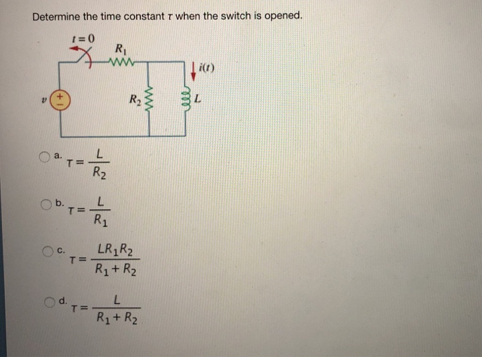 Determine the time constant τ when the switch is opened. R2 R2 b. Ri LR1R2 R1+ R2 d. R1+ R2
