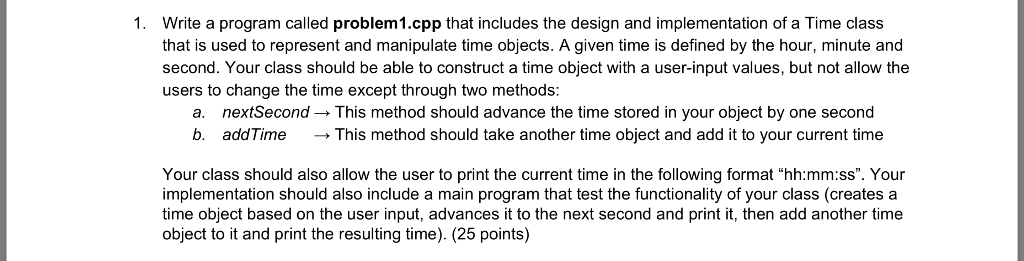 1. Write a program called problem1.cpp that includes the design and implementation of a Time class that is used to represent