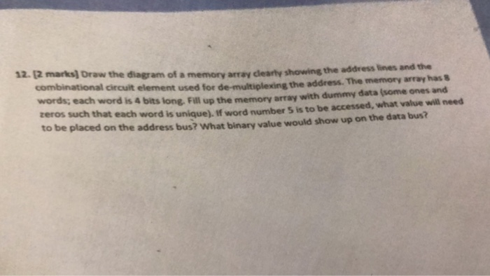 12. 12 marks) Draw the diagram of a memory array clearly showing the address lines and the circuit element used for de-multip