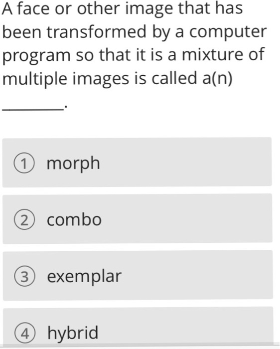 A face or other image that has been transformed by a computer program so that it is a mixture of multiple images is called a(n) 1 morph 2) combo 3 exemplar 4 hybrid