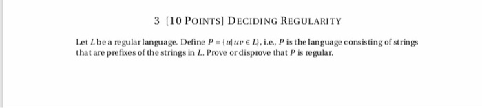 3 [10 POINTS] DECIDING REGULARITY Let L be a regular language. Define P = { uluv ε , i.e.P is the language consisting of stri