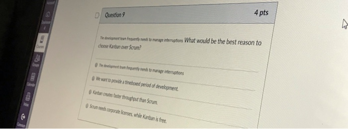 4 pts DI Question 9 edoriapnet tam rosuently neas omenage nterrupthons What would be the best reason to Th choose Kanban over