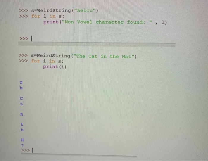>>> s=weirdstring (aeiou) >>> for 1 in s: print (Non Vowel character found: , 1) >>>s-Weirdstring(The cat in the Hat) >