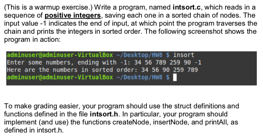 (This is a warmup exercise.) Write a program, named intsort.c, which reads in a sequence of positive integers, saving each on