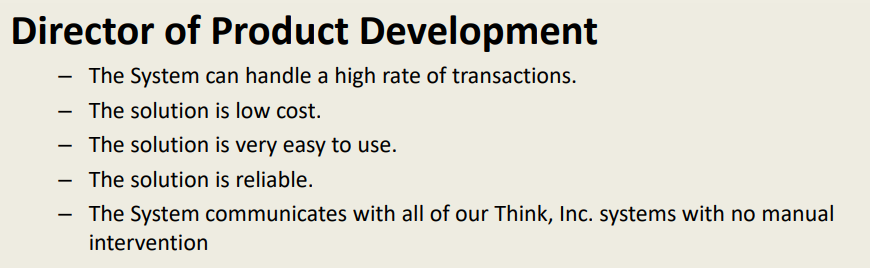 Director of Product Development The System can handle a high rate of transactions. The solution is low cost. The solution is very easy to use. The solution is reliable The System communicates with all of our Think, Inc. systems with no manual intervention