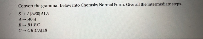 Convert the grammar below into Chomsky Normal Form. Give all the intermediate steps.