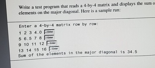Write a test program that reads a 4-by-4 matrix and displays the sum o elements on the major diagonal. Here is a sample run: